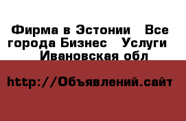 Фирма в Эстонии - Все города Бизнес » Услуги   . Ивановская обл.